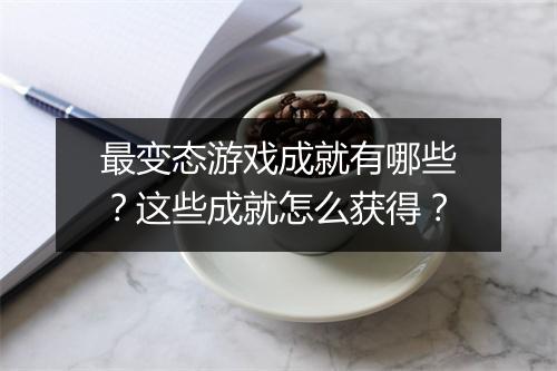 最变态游戏成就有哪些?这些成就怎么获得?
