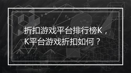 折扣游戏平台排行榜K,K平台游戏折扣如何?