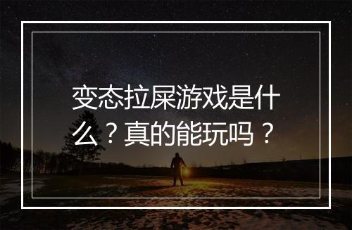变态拉屎游戏是什么?真的能玩吗?