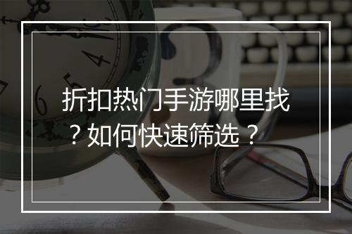 折扣热门手游哪里找?如何快速筛选?