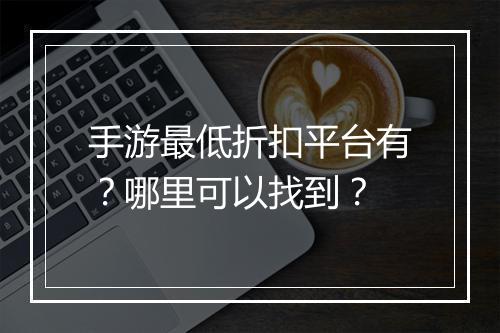 手游最低折扣平台有?哪里可以找到?