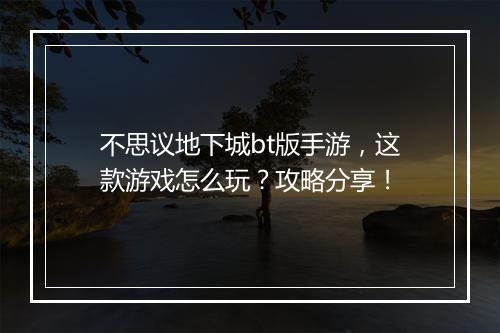 不思议地下城bt版手游，这款游戏怎么玩？攻略分享！