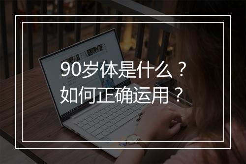 90岁体是什么？如何正确运用？