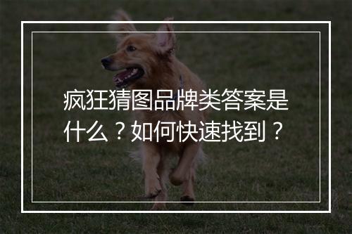 疯狂猜图品牌类答案是什么?如何快速找到?
