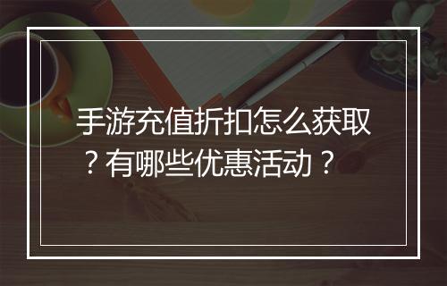 手游充值折扣怎么获取？有哪些优惠活动？