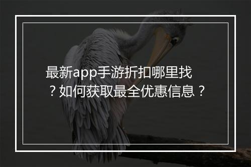 最新app手游折扣哪里找？如何获取最全优惠信息？