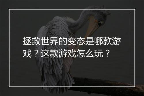 拯救世界的变态是哪款游戏?这款游戏怎么玩?
