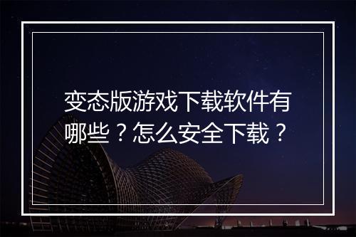 变态版游戏下载软件有哪些?怎么安全下载?