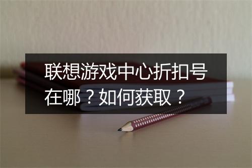 联想游戏中心折扣号在哪?如何获取?