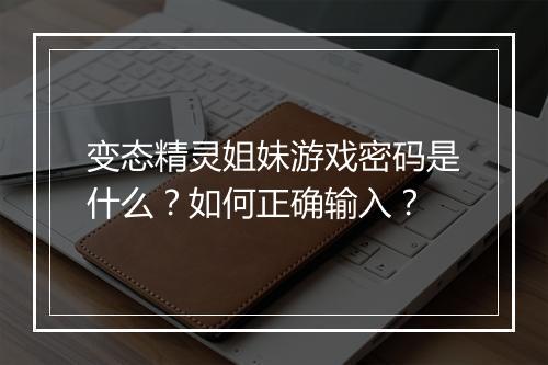 变态精灵姐妹游戏密码是什么?如何正确输入?