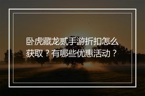 卧虎藏龙贰手游折扣怎么获取？有哪些优惠活动？