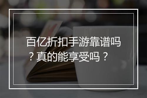 百亿折扣手游靠谱吗?真的能享受吗?