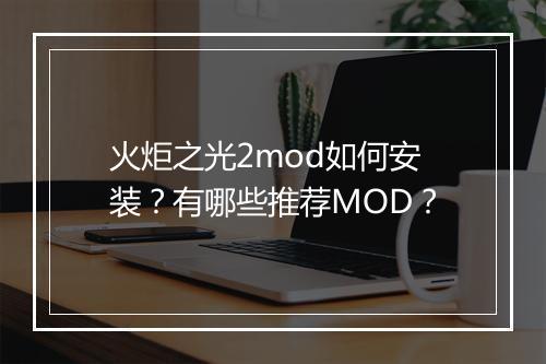 火炬之光2mod如何安装?有哪些推荐MOD?