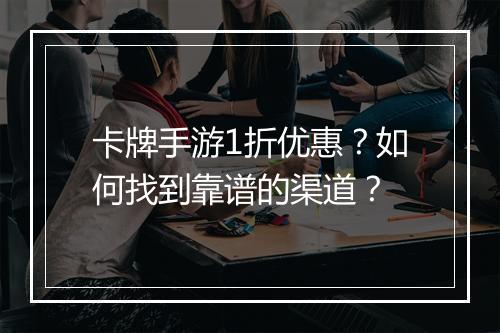 卡牌手游1折优惠?如何找到靠谱的渠道?