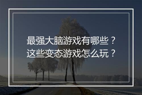 最强大脑游戏有哪些?这些变态游戏怎么玩?
