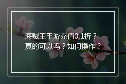 海贼王手游充值0.1折?真的可以吗?如何操作?
