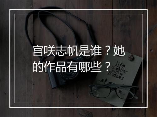 宫咲志帆是谁?她的作品有哪些?