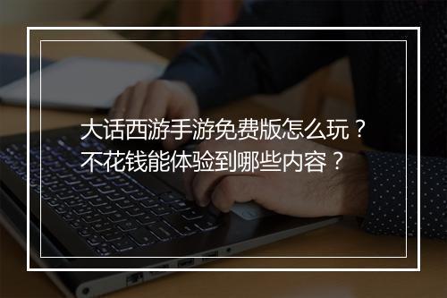 大话西游手游免费版怎么玩？不花钱能体验到哪些内容？
