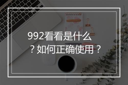 992看看是什么?如何正确使用?