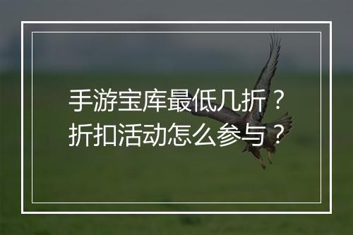 手游宝库最低几折?折扣活动怎么参与?