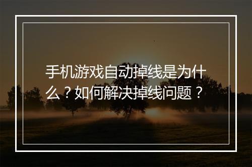 手机游戏自动掉线是为什么？如何解决掉线问题？