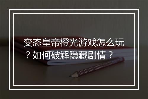 变态皇帝橙光游戏怎么玩?如何破解隐藏剧情?