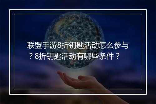 联盟手游8折钥匙活动怎么参与？8折钥匙活动有哪些条件？