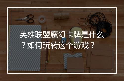 英雄联盟魔幻卡牌是什么?如何玩转这个游戏?