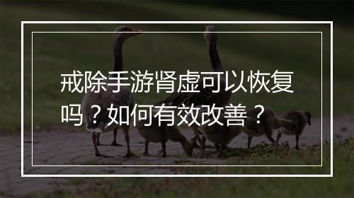 戒除手游肾虚可以恢复吗？如何有效改善？