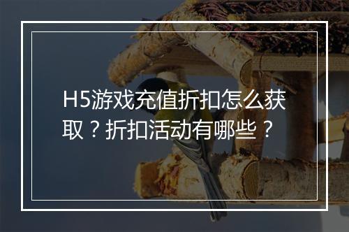 H5游戏充值折扣怎么获取?折扣活动有哪些?