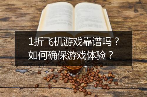 1折飞机游戏靠谱吗?如何确保游戏体验?