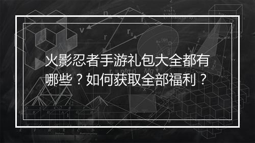 火影忍者手游礼包大全都有哪些?如何获取全部福利?