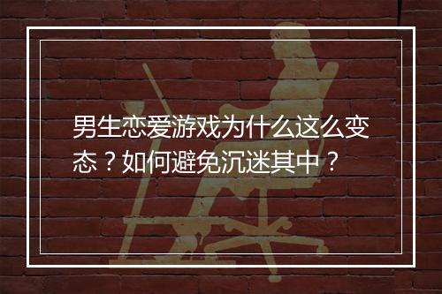 男生恋爱游戏为什么这么变态?如何避免沉迷其中?