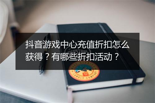 抖音游戏中心充值折扣怎么获得?有哪些折扣活动?