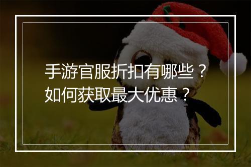 手游官服折扣有哪些?如何获取最大优惠?