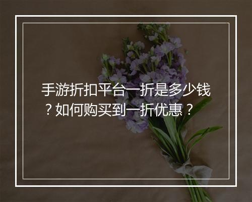 手游折扣平台一折是多少钱？如何购买到一折优惠？