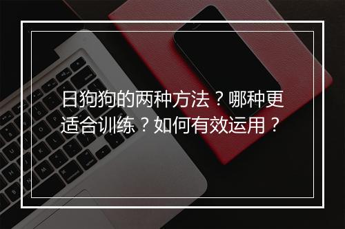 日狗狗的两种方法？哪种更适合训练？如何有效运用？