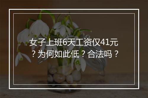 女子上班6天工资仅41元?为何如此低?合法吗?