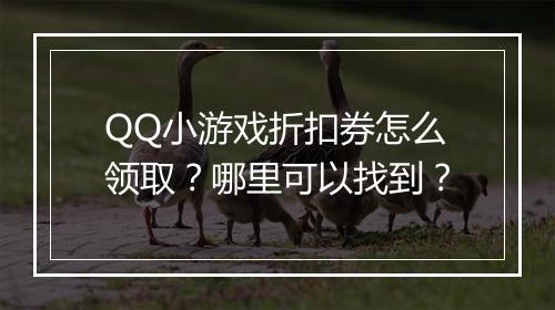 QQ小游戏折扣券怎么领取?哪里可以找到?