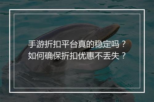 手游折扣平台真的稳定吗?如何确保折扣优惠不丢失?