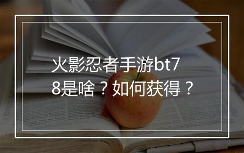 火影忍者手游bt78是啥?如何获得?