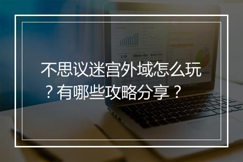 不思议迷宫外域怎么玩？有哪些攻略分享？