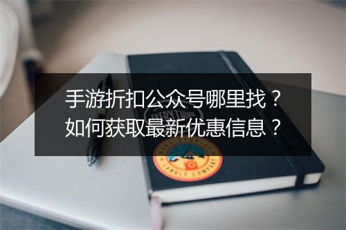 手游折扣公众号哪里找?如何获取最新优惠信息?