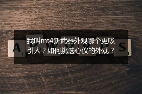 我叫mt4新武器外观哪个更吸引人？如何挑选心仪的外观？