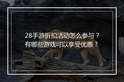 28手游折扣活动怎么参与?有哪些游戏可以享受优惠?