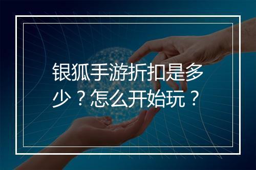银狐手游折扣是多少？怎么开始玩？
