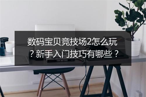 数码宝贝竞技场2怎么玩?新手入门技巧有哪些?