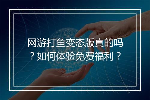 网游打鱼变态版真的吗?如何体验免费福利?