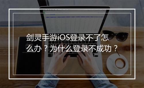 剑灵手游iOS登录不了怎么办？为什么登录不成功？