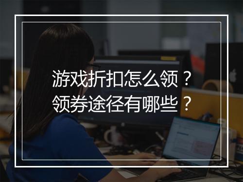 游戏折扣怎么领?领券途径有哪些?
